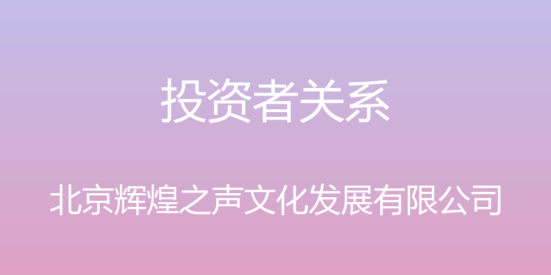 投资者关系 - 北京辉煌之声文化发展有限公司