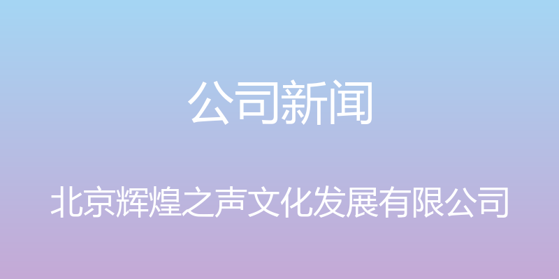 公司新闻 - 北京辉煌之声文化发展有限公司