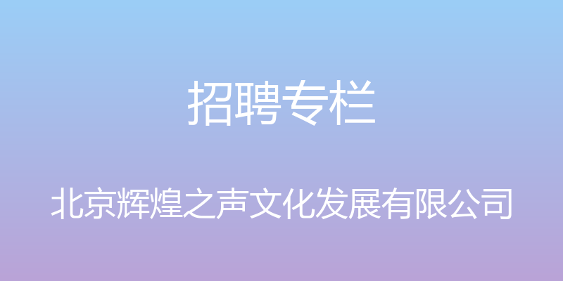 招聘专栏 - 北京辉煌之声文化发展有限公司